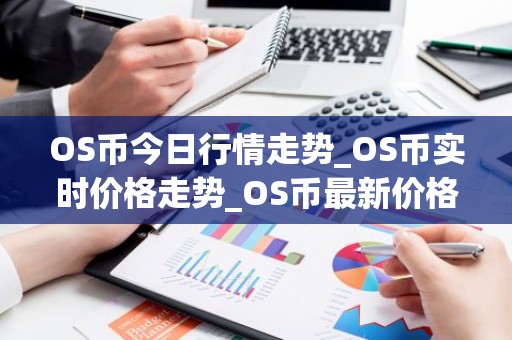 OS币今日行情走势_OS币实时价格走势_OS币最新价格
