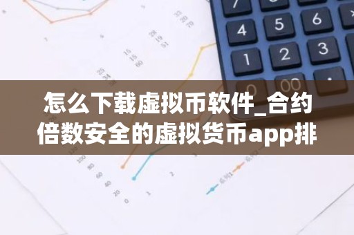 怎么下载虚拟币软件_合约倍数安全的虚拟货币app排行榜