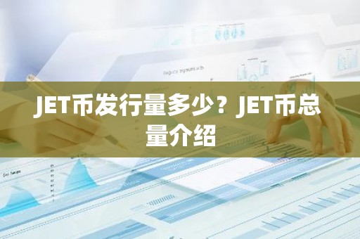 JET币发行量多少？JET币总量介绍