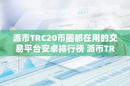派币TRC20币圈都在用的交易平台安卓排行榜 派币TRC20交易软件常用iOS榜单