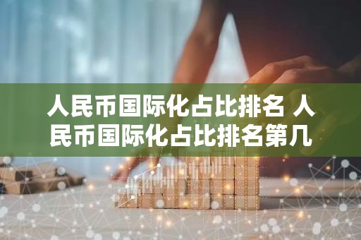 人民币国际化占比排名 人民币国际化占比排名第几