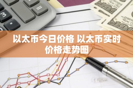 以太币今日价格 以太币实时价格走势图