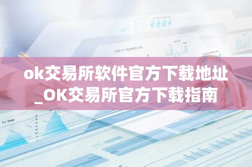 ok交易所软件官方下载地址_OK交易所官方下载指南