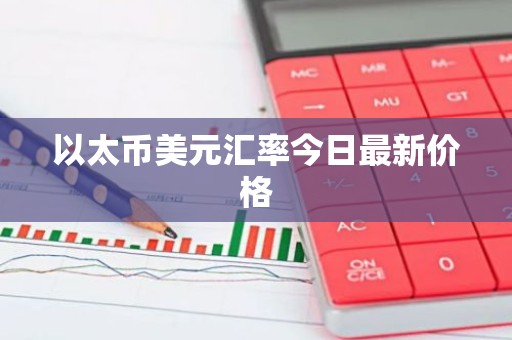 以太币美元汇率今日最新价格