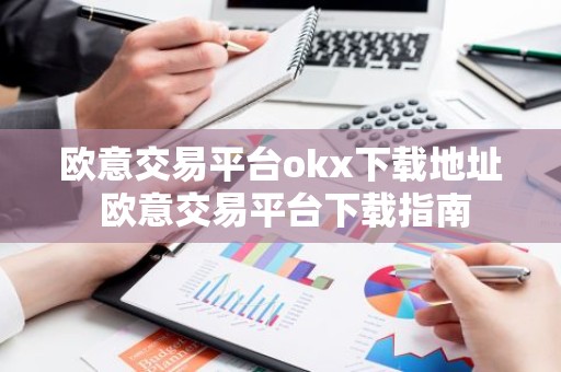 欧意交易平台okx下载地址 欧意交易平台下载指南