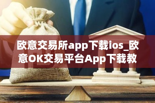 欧意交易所app下载ios_欧意OK交易平台App下载教程