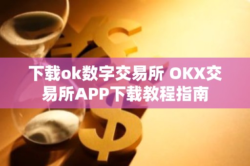 下载ok数字交易所 OKX交易所APP下载教程指南