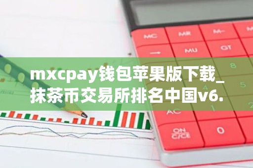 mxcpay钱包苹果版下载_抹茶币交易所排名中国v6.1.8