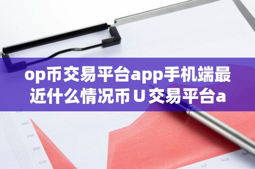 op币交易平台app手机端最近什么情况币∪交易平台app简介