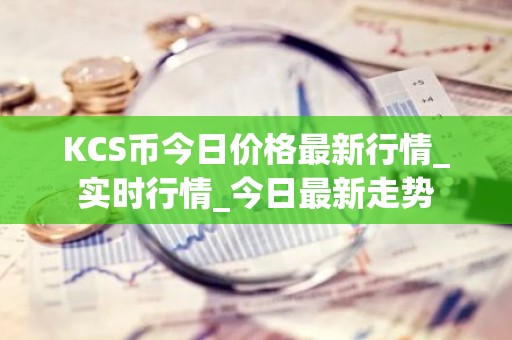 KCS币今日价格最新行情_实时行情_今日最新走势