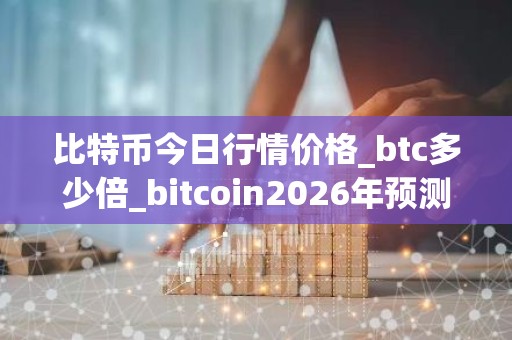 比特币今日行情价格_btc多少倍_bitcoin2026年预测