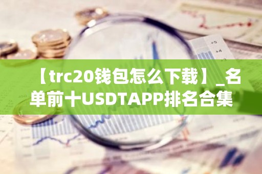 【trc20钱包怎么下载】_名单前十USDTAPP排名合集