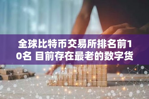 全球比特币交易所排名前10名 目前存在最老的数字货币交易所是