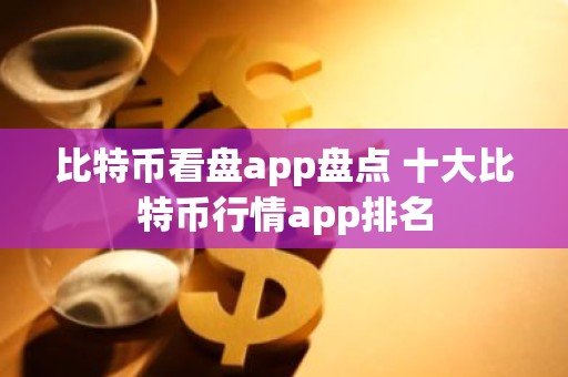 比特币看盘app盘点 十大比特币行情app排名