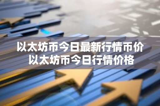 以太坊币今日最新行情币价 以太坊币今日行情价格