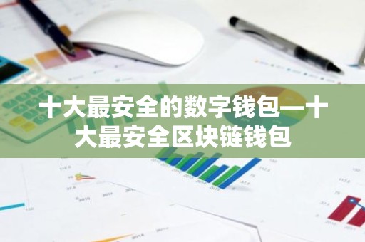 十大最安全的数字钱包—十大最安全区块链钱包
