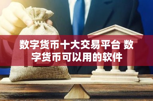 数字货币十大交易平台 数字货币可以用的软件