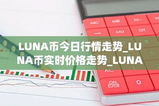 LUNA币今日行情走势_LUNA币实时价格走势_LUNA币最新价格