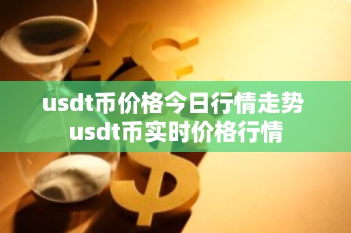 usdt币价格今日行情走势 usdt币实时价格行情