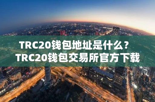 TRC20钱包地址是什么？ TRC20钱包交易所官方下载