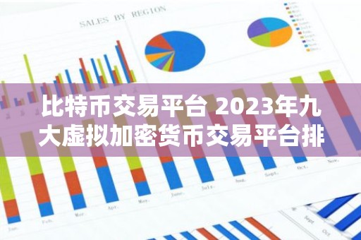 比特币交易平台 2023年九大虚拟加密货币交易平台排行榜介绍