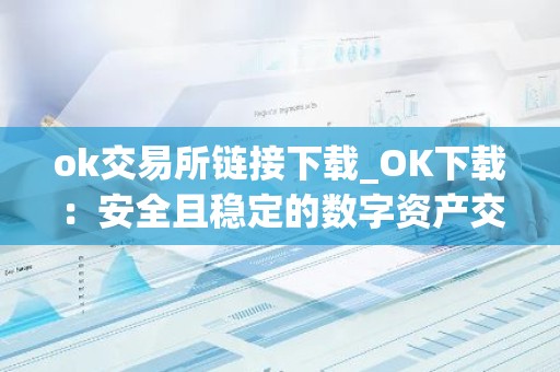 ok交易所链接下载_OK下载：安全且稳定的数字资产交易所