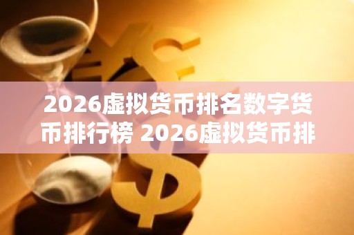 2026虚拟货币排名数字货币排行榜 2026虚拟货币排名：前十名揭晓