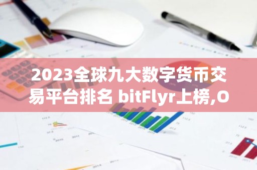 2023全球九大数字货币交易平台排名 bitFlyr上榜,OK交易平台是风向标