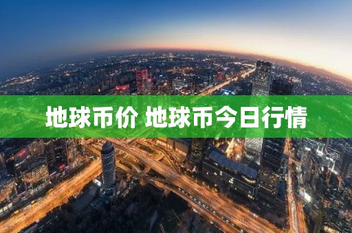 地球币价 地球币今日行情