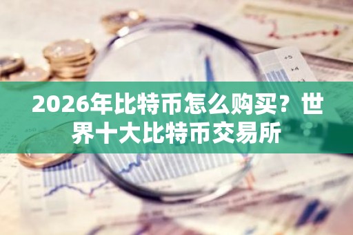 2026年比特币怎么购买？世界十大比特币交易所