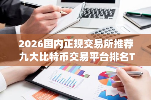2026国内正规交易所推荐 九大比特币交易平台排名Top