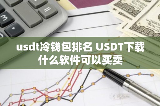 usdt冷钱包排名 USDT下载什么软件可以买卖