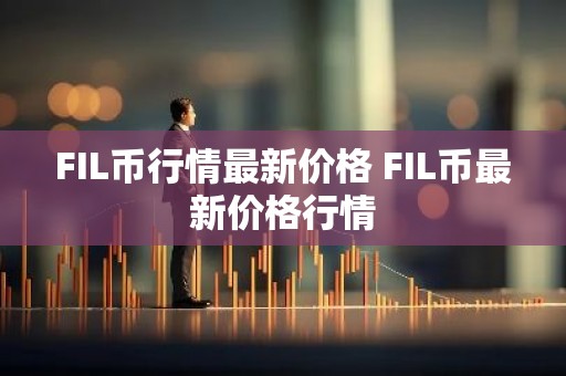 FIL币行情最新价格 FIL币最新价格行情