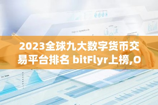 2023全球九大数字货币交易平台排名 bitFlyr上榜,OK交易平台是风向标