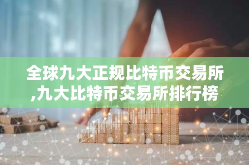 全球九大正规比特币交易所,九大比特币交易所排行榜 比特币全球九大交易所