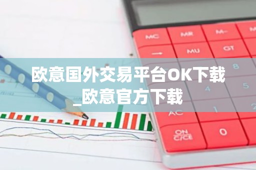 欧意国外交易平台OK下载_欧意官方下载