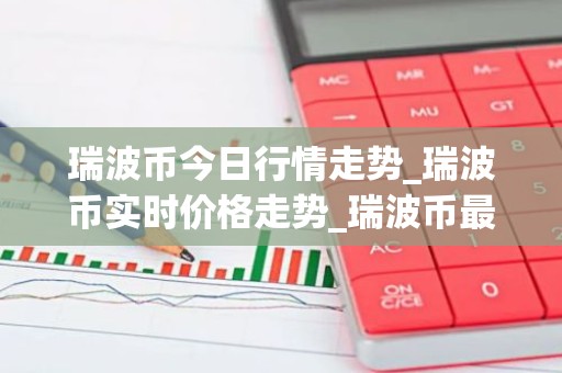 瑞波币今日行情走势_瑞波币实时价格走势_瑞波币最新价格