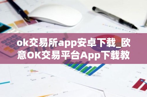 ok交易所app安卓下载_欧意OK交易平台App下载教程
