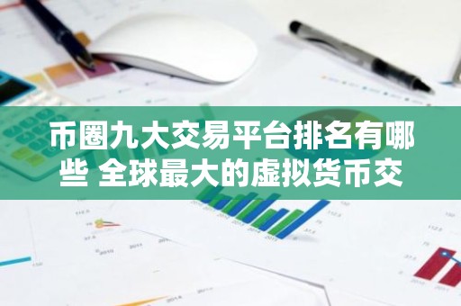币圈九大交易平台排名有哪些 全球最大的虚拟货币交易平台排行