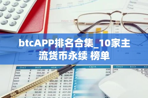 btcAPP排名合集_10家主流货币永续 榜单