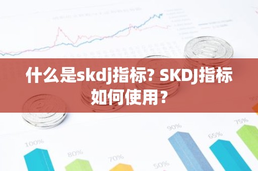什么是skdj指标? SKDJ指标如何使用？