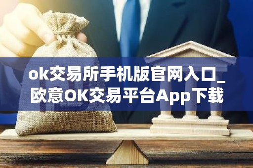ok交易所手机版官网入口_欧意OK交易平台App下载教程