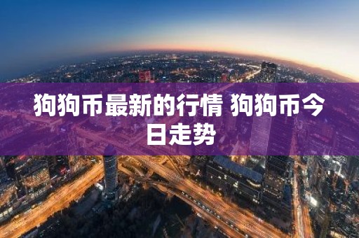 狗狗币最新的行情 狗狗币今日走势