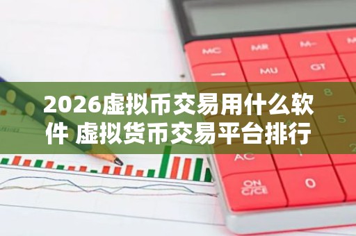 2026虚拟币交易用什么软件 虚拟货币交易平台排行榜 一文浏览