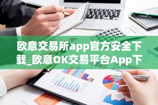 欧意交易所app官方安全下载_欧意OK交易平台App下载教程
