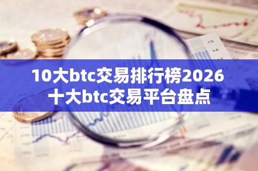 10大btc交易排行榜2026 十大btc交易平台盘点