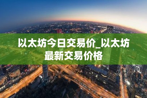 以太坊今日交易价_以太坊最新交易价格