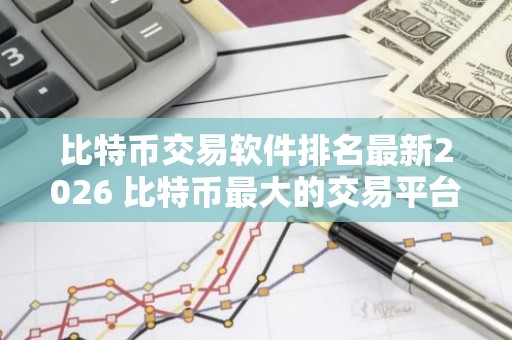 比特币交易软件排名最新2026 比特币最大的交易平台