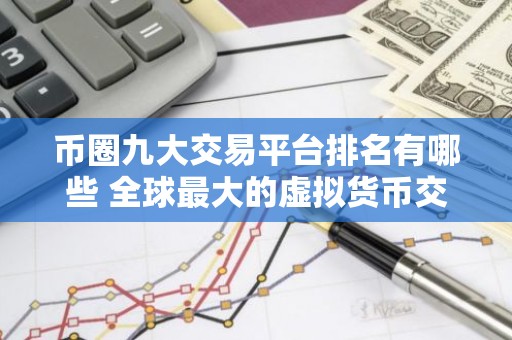 币圈九大交易平台排名有哪些 全球最大的虚拟货币交易平台排行