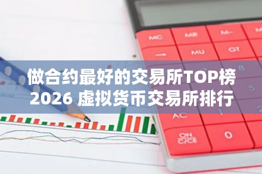 做合约最好的交易所TOP榜2026 虚拟货币交易所排行榜前九名